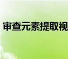 审查元素提取视频（审查元素怎么提取原图）
