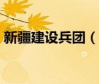 新疆建设兵团（说一说新疆建设兵团的简介）
