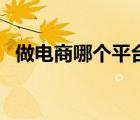 做电商哪个平台好些（做电商哪个平台好）