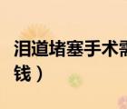 泪道堵塞手术需要住院吗（泪道堵塞手术多少钱）