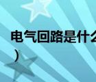 电气回路是什么意思啊（电气回路是什么意思）