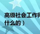 高级社会工作师是做什么的（社会工作师是做什么的）