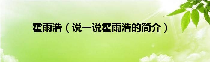 霍雨浩（说一说霍雨浩的简介）