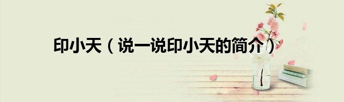 印小天（说一说印小天的简介）