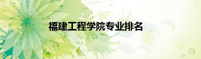 福建工程学院专业排名