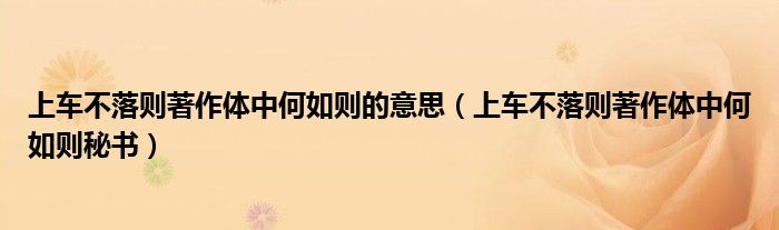 上车不落则著作体中何如则的意思（上车不落则著作体中何如则秘书）