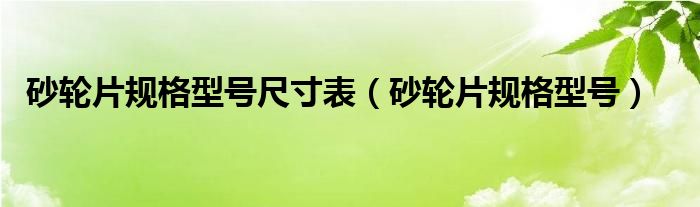 砂轮片规格型号尺寸表（砂轮片规格型号）
