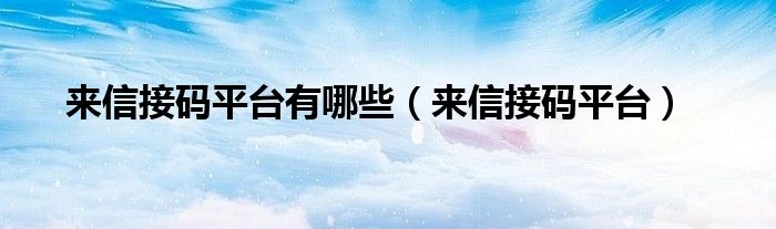 来信接码平台有哪些（来信接码平台）