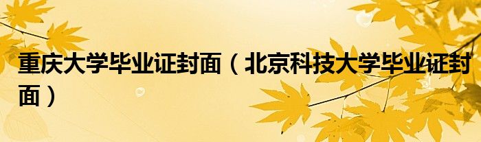 重庆大学毕业证封面（北京科技大学毕业证封面）