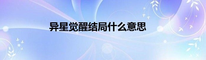 异星觉醒结局什么意思