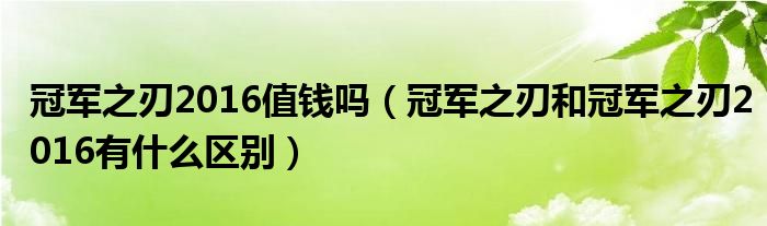 冠军之刃2016值钱吗（冠军之刃和冠军之刃2016有什么区别）