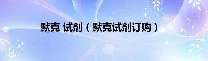 默克 试剂（默克试剂订购）