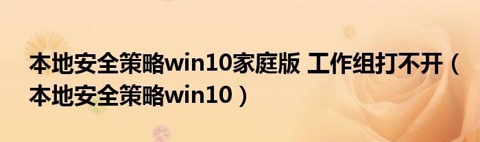 本地安全策略win10家庭版 工作组打不开（本地安全策略win10）