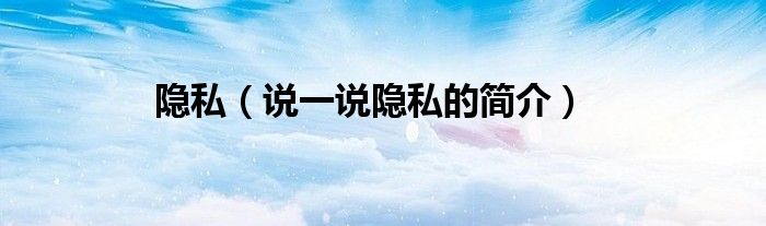 隐私（说一说隐私的简介）