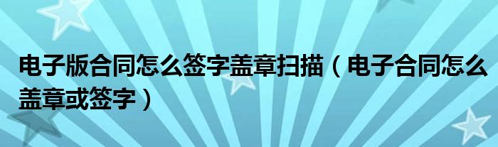 电子版合同怎么签字盖章扫描（电子合同怎么盖章或签字）