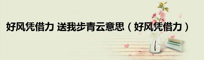 好风凭借力 送我步青云意思（好风凭借力）
