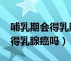 哺乳期会得乳腺癌吗?有什么症状（哺乳期会得乳腺癌吗）