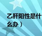 乙肝阳性是什么意思（乙肝两对半45阳性怎么办）