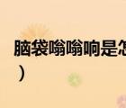脑袋嗡嗡响是怎么回事（脑子嗡嗡响怎么回事）