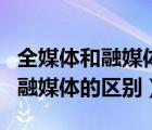 全媒体和融媒体的区别与联系论文（全媒体和融媒体的区别）
