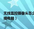 无线监控摄像头怎么连接电脑使用（无线监控摄像头怎么连接电脑）