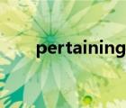 pertaining什么意思（pertaining）