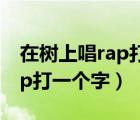 在树上唱rap打一个字是什么字（在树上唱rap打一个字）