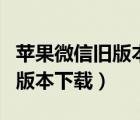 苹果微信旧版本下载2019版本（苹果5微信旧版本下载）