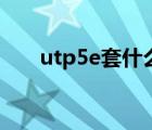 utp5e套什么定额（utp5e是什么线）