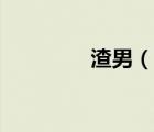 渣男（说一说渣男的简介）