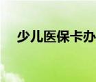 少儿医保卡办理流程（医保卡办理流程）