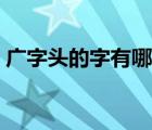广字头的字有哪些一年级写的（广字头的字）