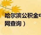 哈尔滨公积金中心（哈尔滨公积金管理中心官网查询）
