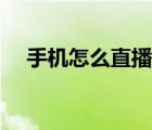 手机怎么直播手机画面（手机怎么直播）