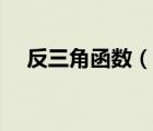 反三角函数（说一说反三角函数的简介）