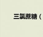 三氯蔗糖（说一说三氯蔗糖的简介）