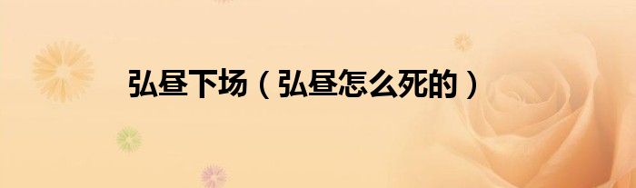弘昼下场（弘昼怎么死的）