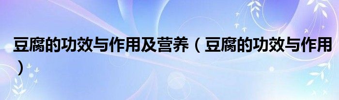 豆腐的功效与作用及营养（豆腐的功效与作用）