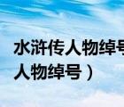 水浒传人物绰号和名字（久旱逢甘露打水浒传人物绰号）