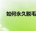 如何永久脱毛效果最好（如何永久脱毛）