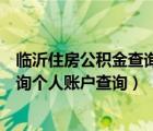 临沂住房公积金查询个人账户查询（呼和浩特住房公积金查询个人账户查询）