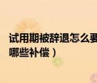 试用期被辞退怎么要求赔偿（试用期被辞退 可以合理的得到哪些补偿）