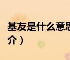 基友是什么意思（说一说基友是什么意思的简介）