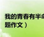 我的青春有半命题作文初一（我的青春有半命题作文）