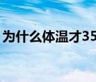为什么体温才35.8（什么原因体温会35.5度）
