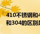 410不锈钢和430不锈钢的区别（430不锈钢和304的区别是什么）