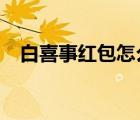 白喜事红包怎么写?（白喜事红包怎么写）