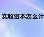 实收资本怎么计算公式（实收资本怎么计算）