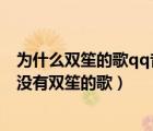 为什么双笙的歌qq音乐听不了（有好多歌为什么QQ音乐都没有双笙的歌）