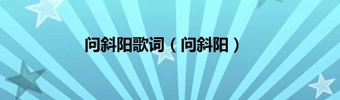问斜阳歌词（问斜阳）